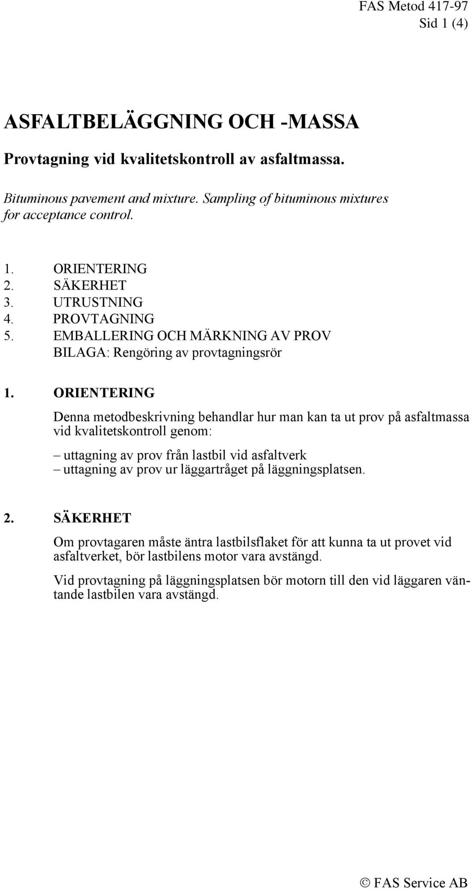 ORIENTERING Denna metodbeskrivning behandlar hur man kan ta ut prov på asfaltmassa vid kvalitetskontroll genom: uttagning av prov från lastbil vid asfaltverk uttagning av prov ur