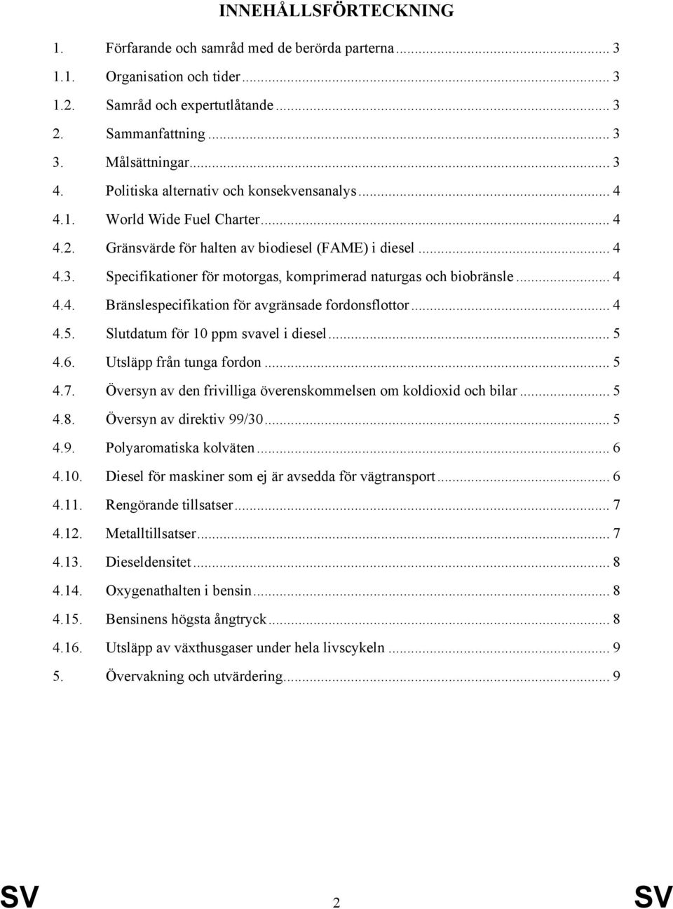 Specifikationer för motorgas, komprimerad naturgas och biobränsle... 4 4.4. Bränslespecifikation för avgränsade fordonsflottor... 4 4.5. Slutdatum för 10 ppm svavel i diesel... 5 4.6.