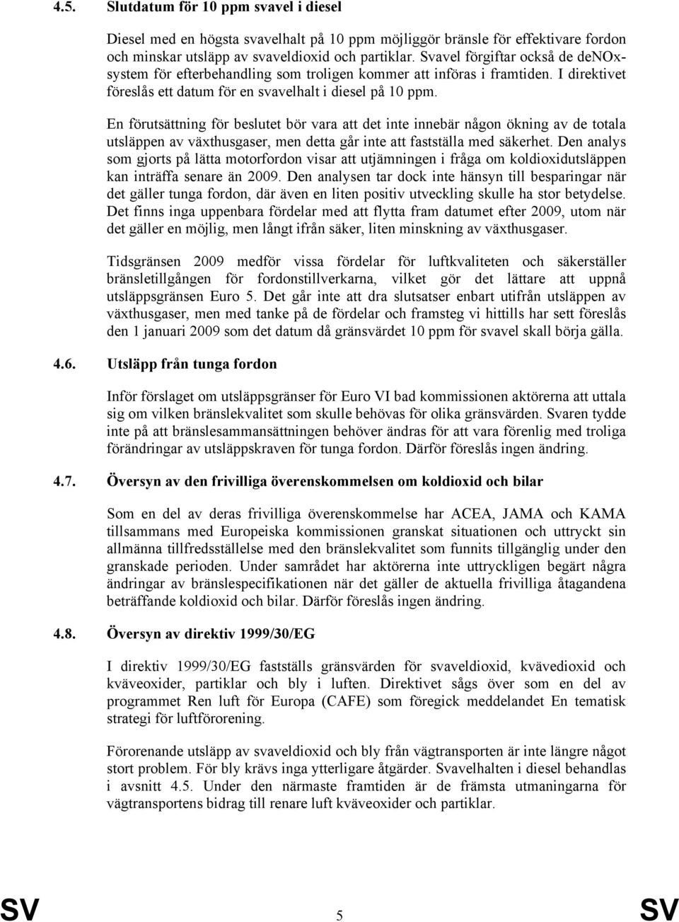 En förutsättning för beslutet bör vara att det inte innebär någon ökning av de totala utsläppen av växthusgaser, men detta går inte att fastställa med säkerhet.