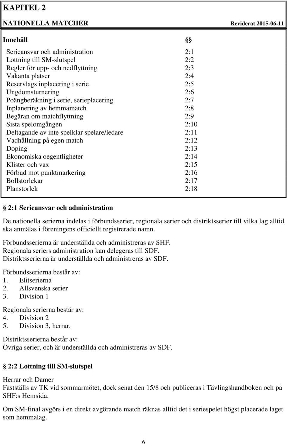 spelare/ledare 2:11 Vadhållning på egen match 2:12 Doping 2:13 Ekonomiska oegentligheter 2:14 Klister och vax 2:15 Förbud mot punktmarkering 2:16 Bollstorlekar 2:17 Planstorlek 2:18 2:1 Serieansvar