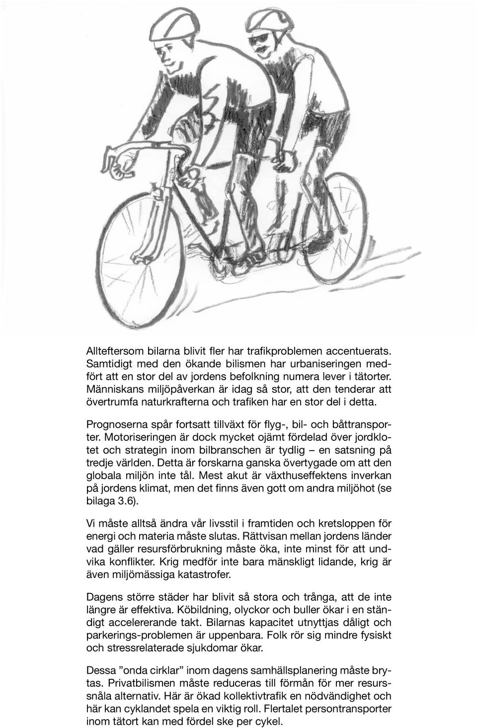 Motoriseringen är dock mycket ojämt fördelad över jordklotet och strategin inom bilbranschen är tydlig en satsning på tredje världen.