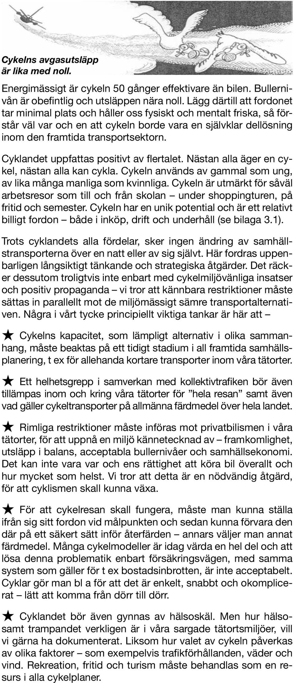 Cyklandet uppfattas positivt av flertalet. Nästan alla äger en cykel, nästan alla kan cykla. Cykeln används av gammal som ung, av lika många manliga som kvinnliga.