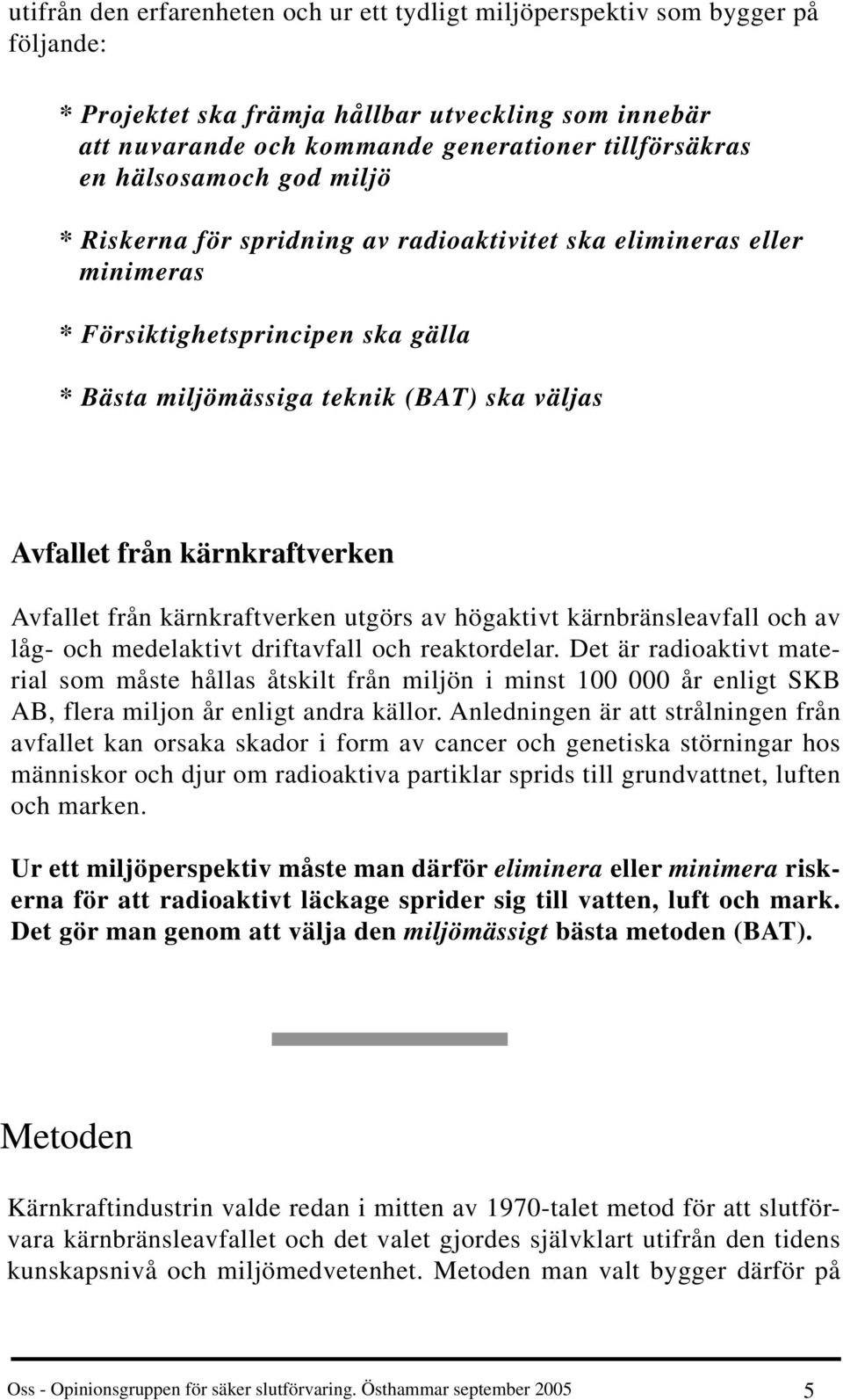 kärnkraftverken Avfallet från kärnkraftverken utgörs av högaktivt kärnbränsleavfall och av låg- och medelaktivt driftavfall och reaktordelar.