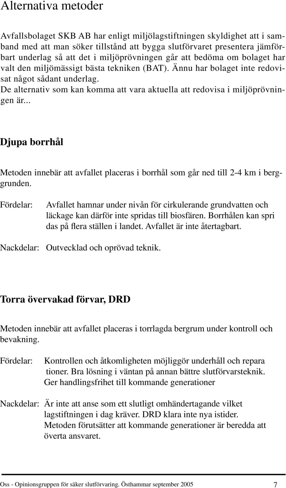 De alternativ som kan komma att vara aktuella att redovisa i miljöprövningen är... Djupa borrhål Metoden innebär att avfallet placeras i borrhål som går ned till 2-4 km i berggrunden.