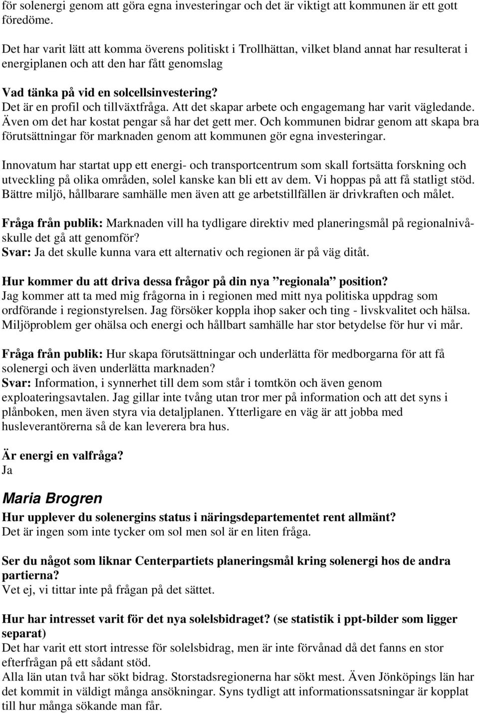 Det är en profil och tillväxtfråga. Att det skapar arbete och engagemang har varit vägledande. Även om det har kostat pengar så har det gett mer.