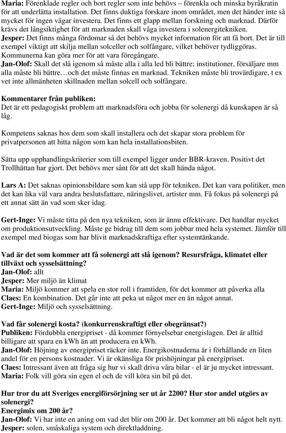 Därför krävs det långsiktighet för att marknaden skall våga investera i solenergitekniken. Jesper: Det finns många fördomar så det behövs mycket information för att få bort.