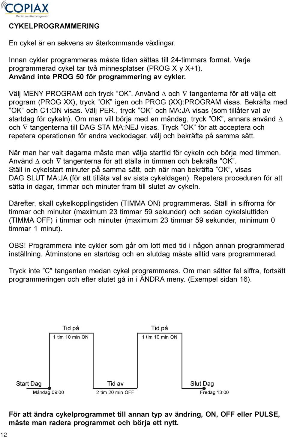 Välj PER., tryck och MA:JA visas (som tillåter val av startdag för cykeln). Om man vill börja med en måndag, tryck, annars använd Δ och tangenterna till DAG STA MA:NEJ visas.