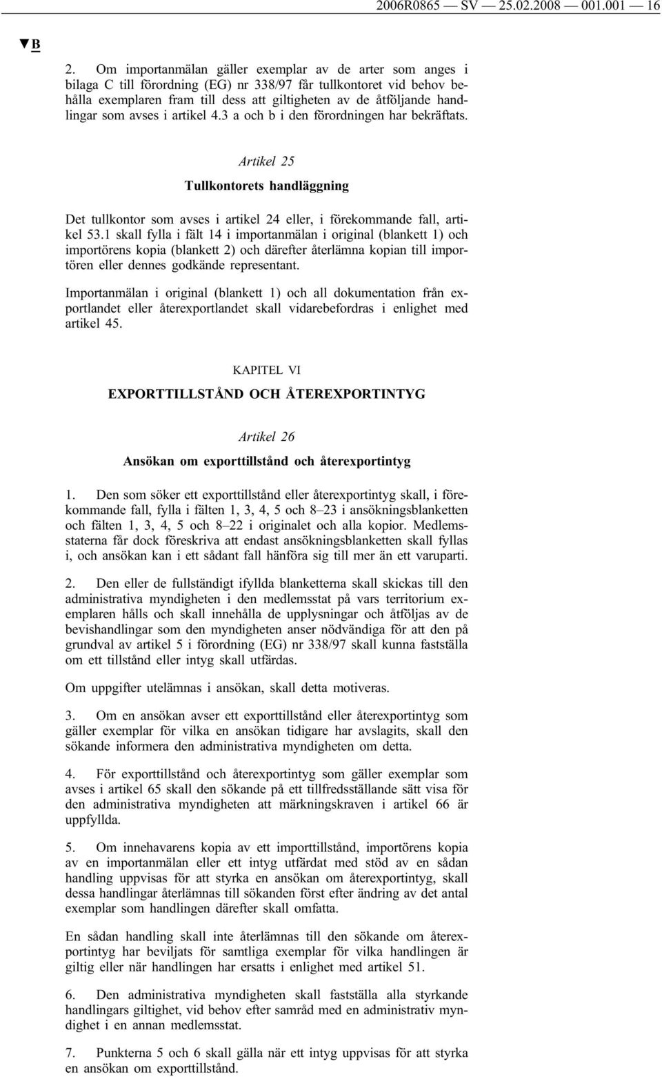 handlingar som avses i artikel 4.3 a och b i den förordningen har bekräftats. Artikel 25 Tullkontorets handläggning Det tullkontor som avses i artikel 24 eller, i förekommande fall, artikel 53.