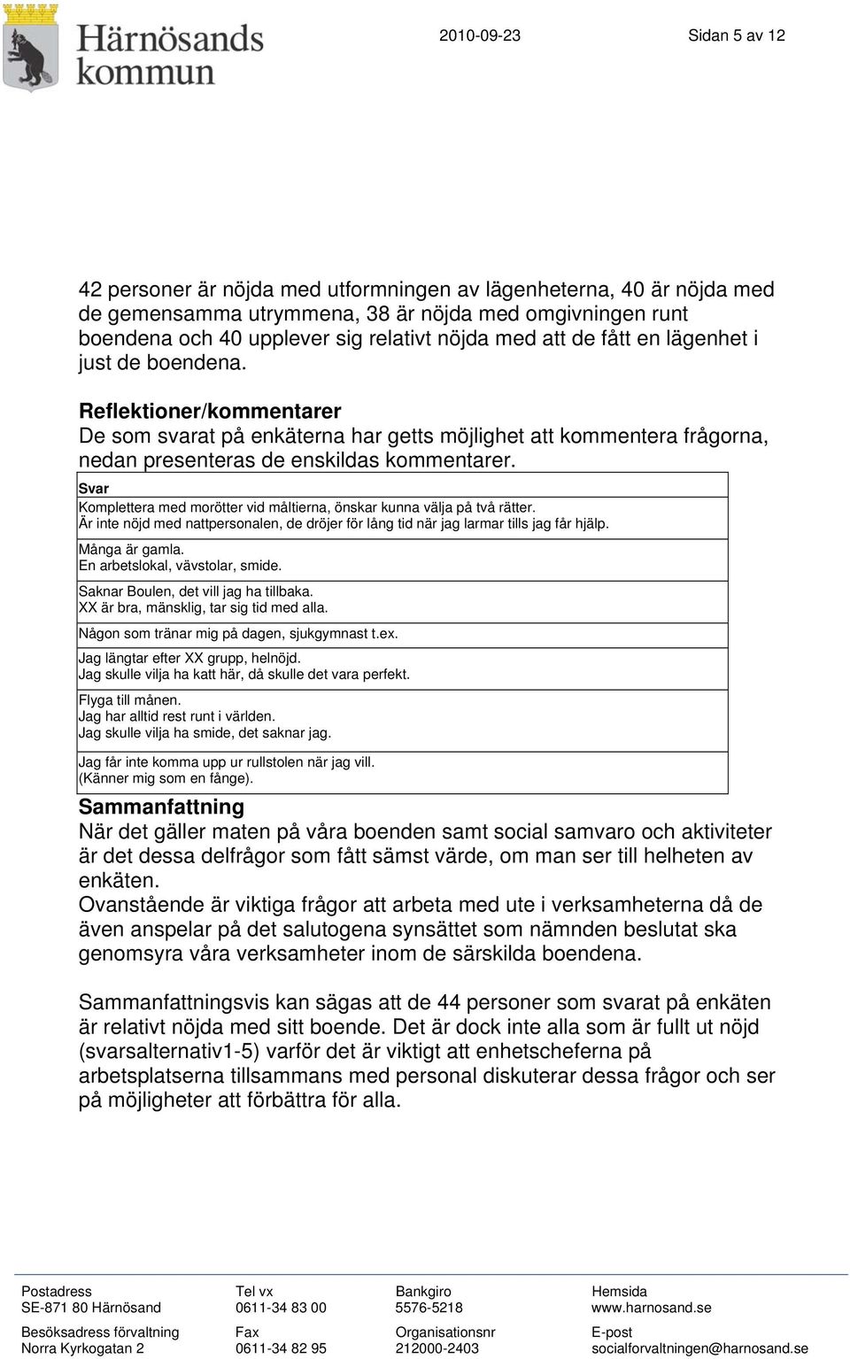 Svar Komplettera med morötter vid måltierna, önskar kunna välja på två rätter. Är inte nöjd med nattpersonalen, de dröjer för lång tid när jag larmar tills jag får hjälp. Många är gamla.