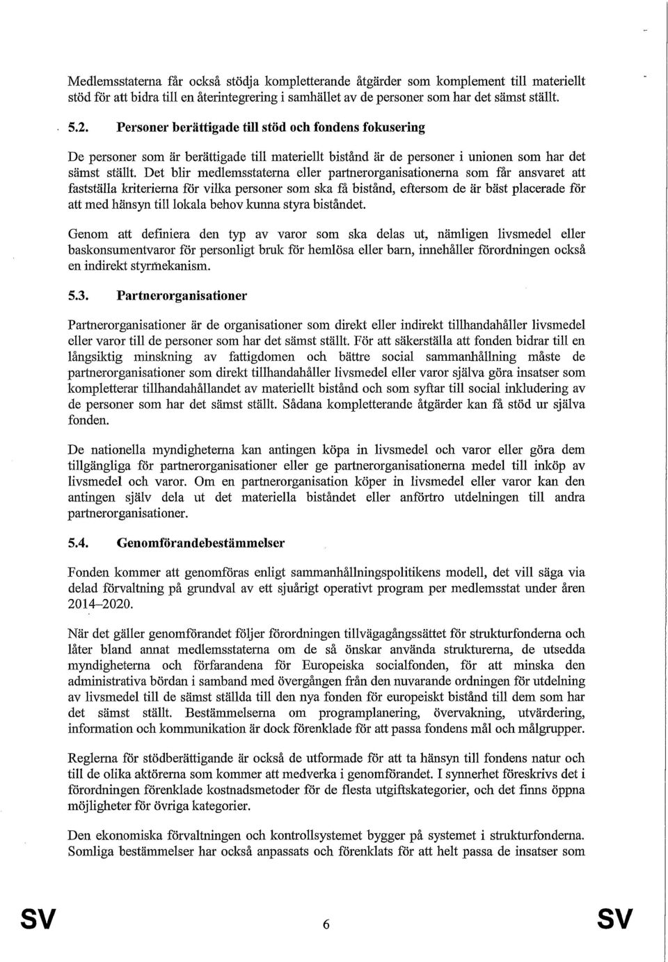 Det blir medlemsstaterna eller partnerorganisationerna som får ansvaret att fastställa kriterierna för vilka personer som ska få bistånd, eftersom de är bäst placerade för att med hänsyn till lokala