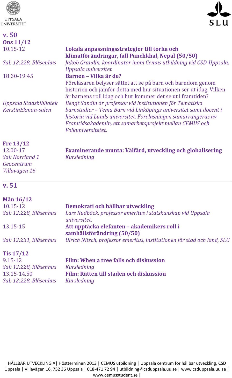 18:30-19:45 Barnen Vilka är de? Föreläsaren belyser sättet att se på barn och barndom genom historien och jämför detta med hur situationen ser ut idag.