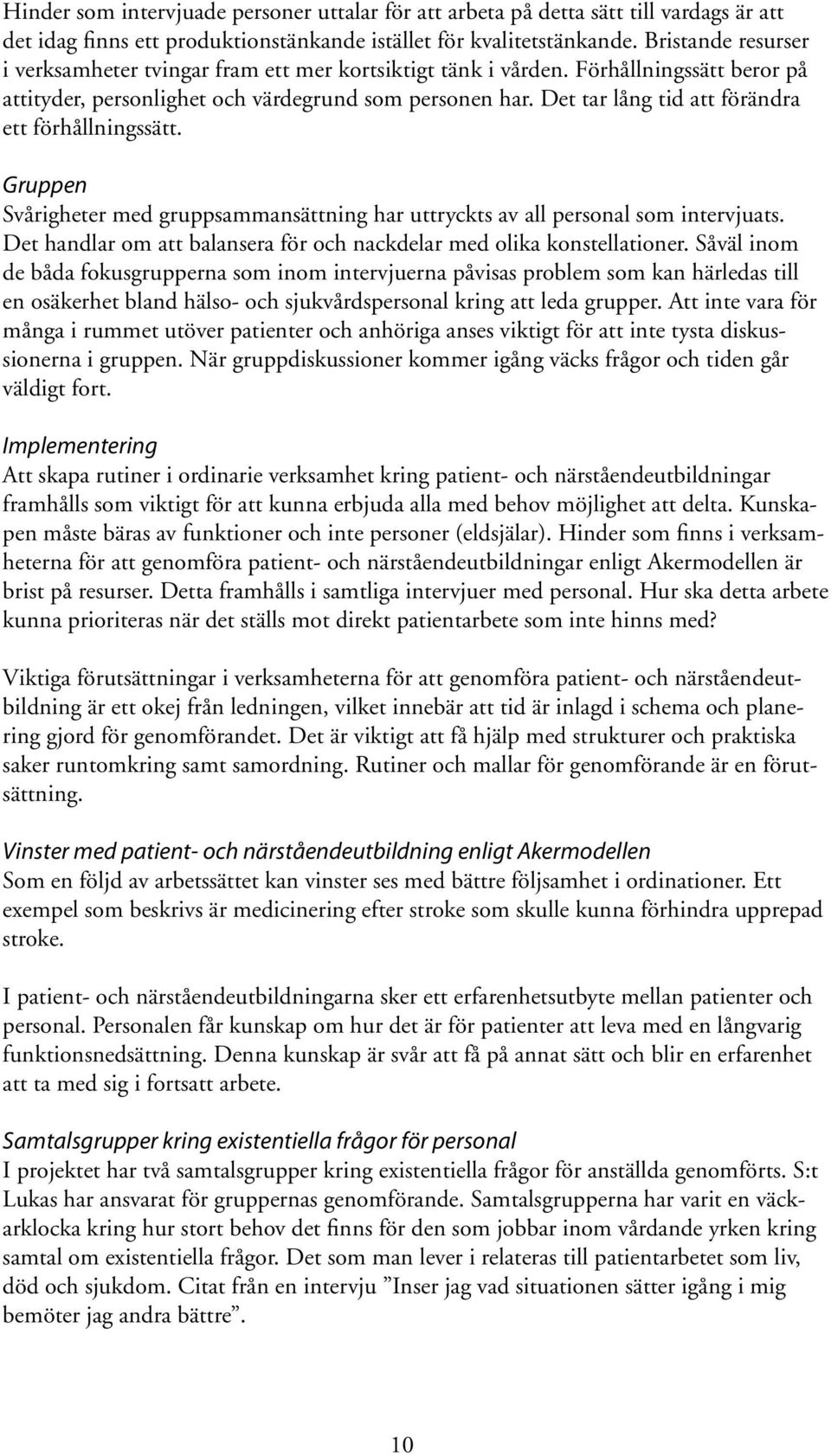 Det tar lång tid att förändra ett förhållningssätt. Gruppen Svårigheter med gruppsammansättning har uttryckts av all personal som intervjuats.