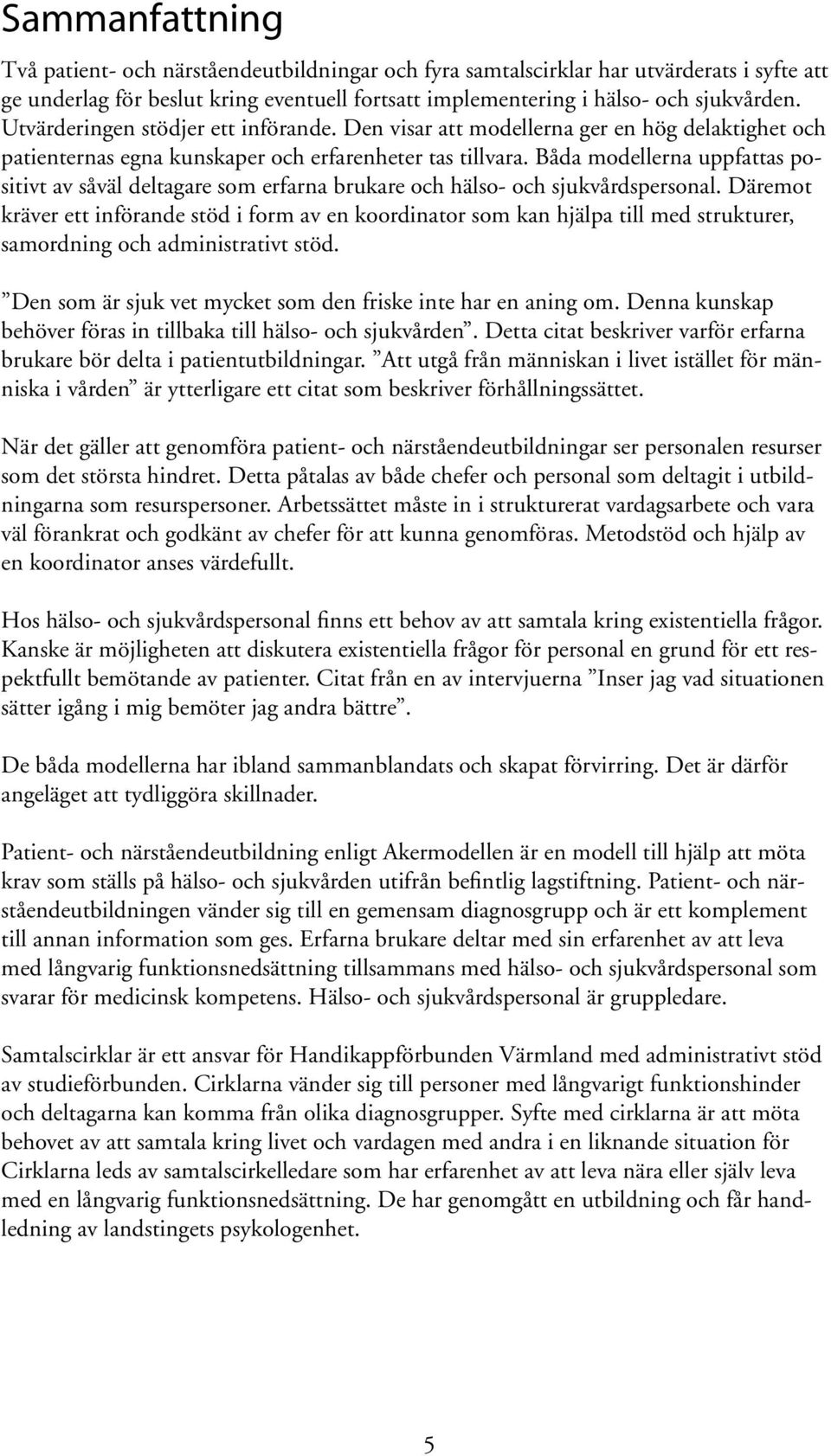 Båda modellerna uppfattas positivt av såväl deltagare som erfarna brukare och hälso- och sjukvårdspersonal.
