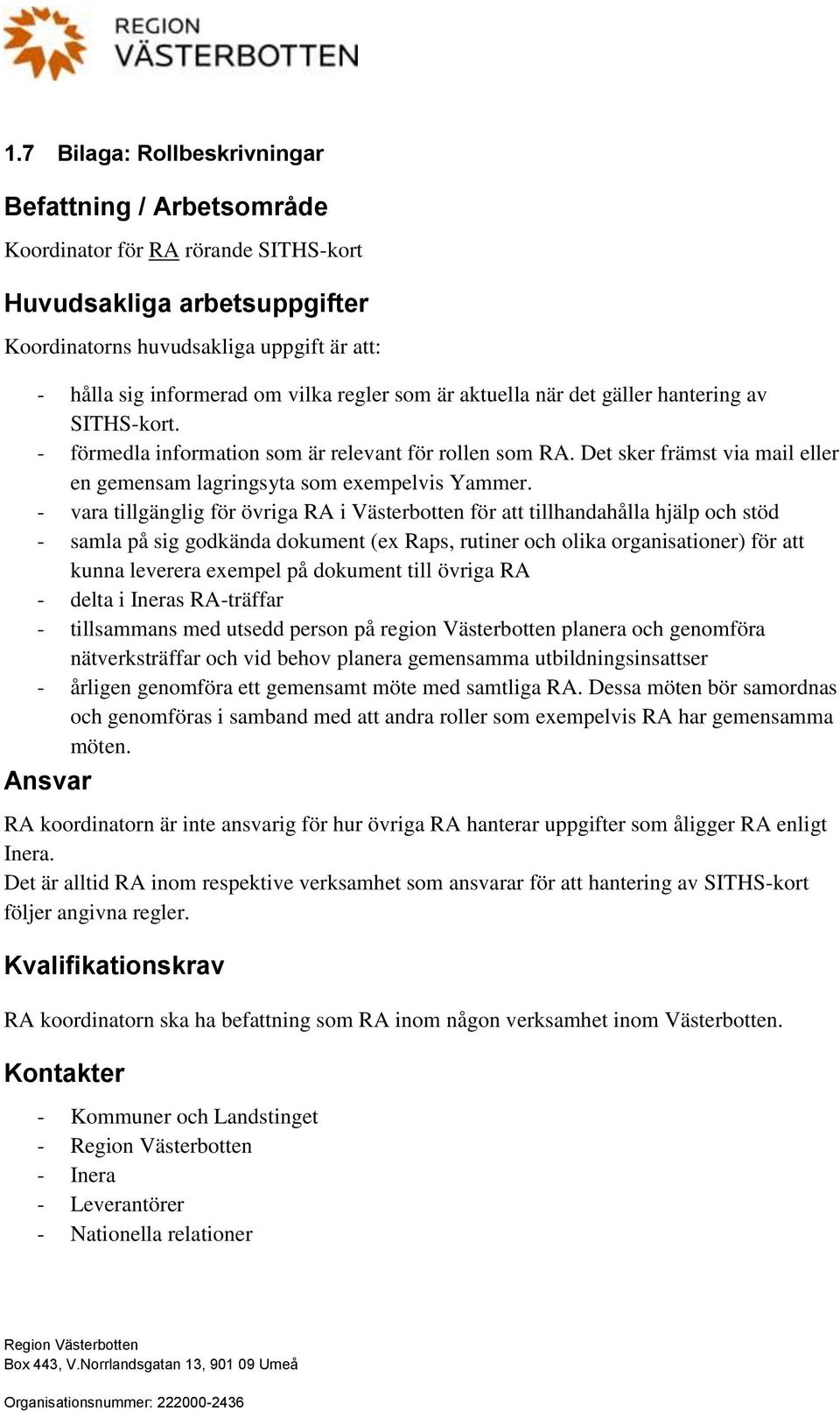 - vara tillgänglig för övriga RA i Västerbotten för att tillhandahålla hjälp och stöd - samla på sig godkända dokument (ex Raps, rutiner och olika organisationer) för att kunna leverera exempel på