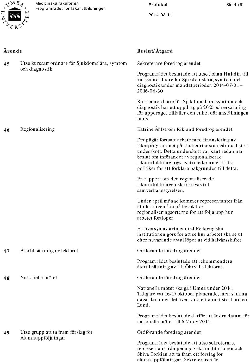 46 Regionalisering Katrine Åhlström Riklund föredrog ärendet Det pågår fortsatt arbete med finansiering av läkarprogrammet på studieorter som går med stort underskott.