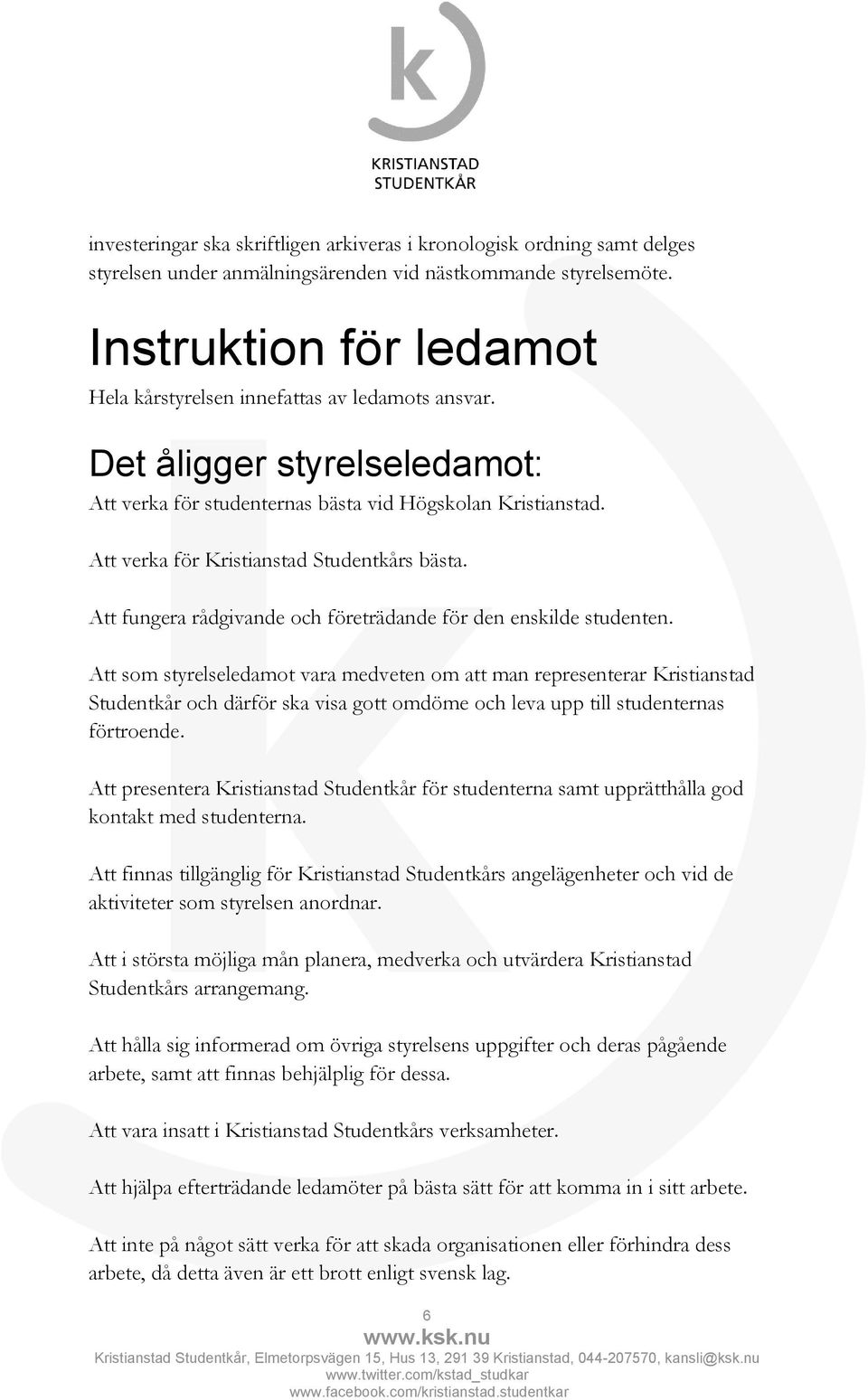 Att verka för Kristianstad Studentkårs bästa. Att fungera rådgivande och företrädande för den enskilde studenten.