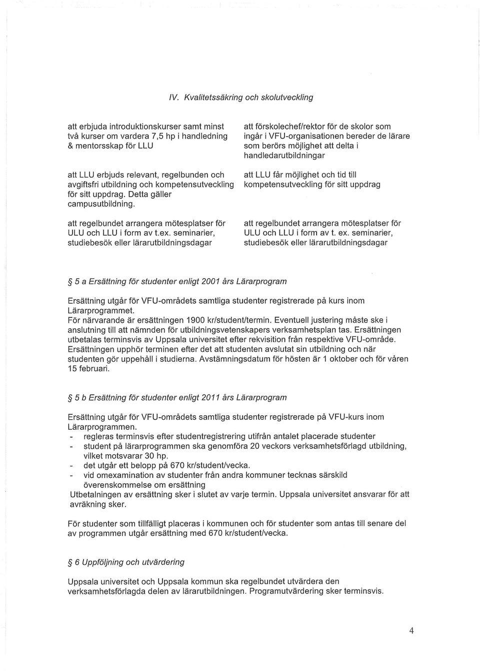 seminarier, studiebesök eller lärarutbildningsdagar att förskolechef/rektor för de skolor som ingår i VFU-organisationen bereder de lärare som berörs möjlighet att delta i handledarutbildningar att