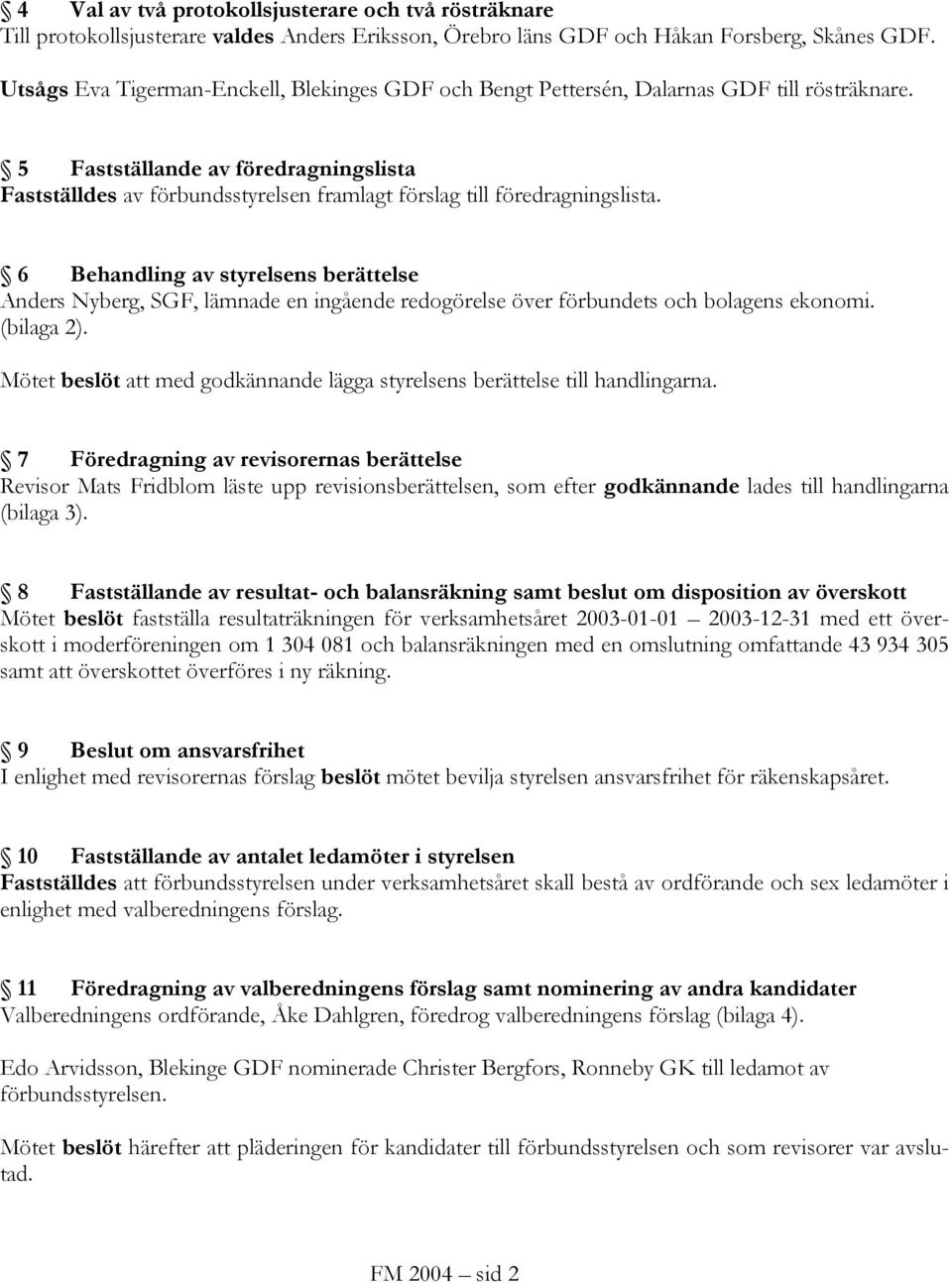 5 Fastställande av föredragningslista Fastställdes av förbundsstyrelsen framlagt förslag till föredragningslista.