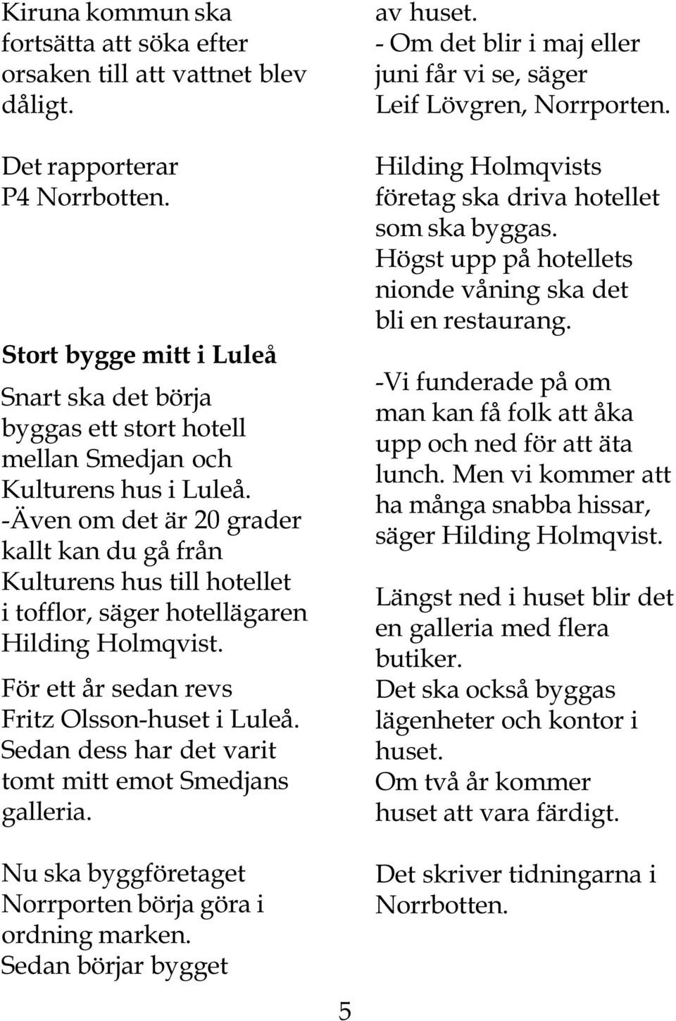 -Även om det är 20 grader kallt kan du gå från Kulturens hus till hotellet i tofflor, säger hotellägaren Hilding Holmqvist. För ett år sedan revs Fritz Olsson-huset i Luleå.