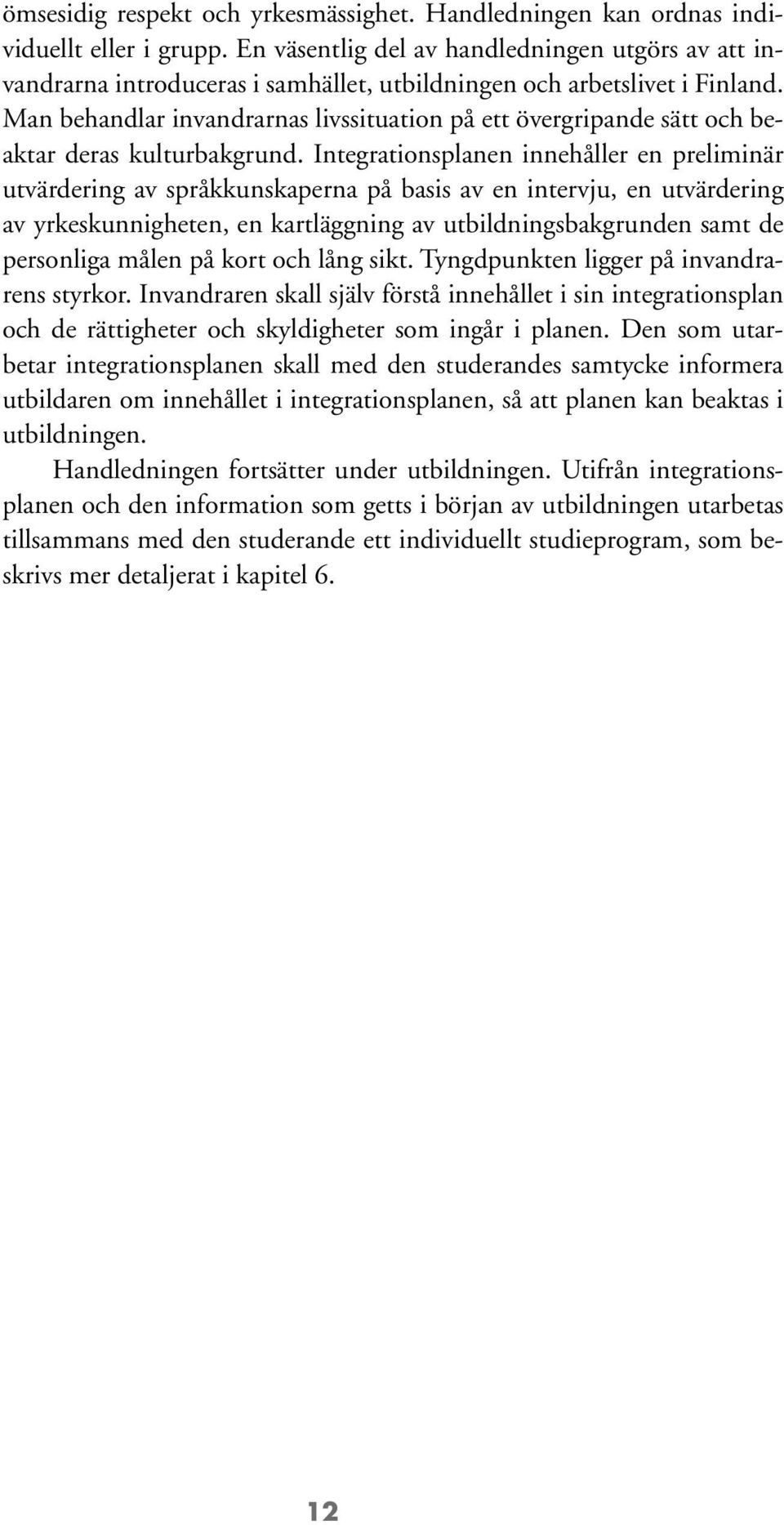 Man behandlar invandrarnas livssituation på ett övergripande sätt och beaktar deras kulturbakgrund.