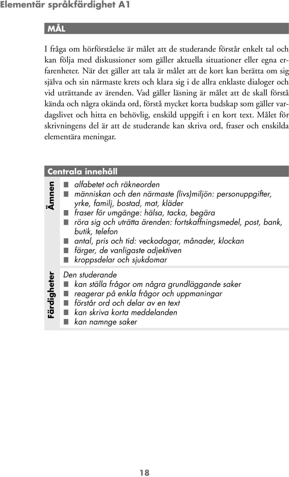 Vad gäller läsning är målet att de skall förstå kända och några okända ord, förstå mycket korta budskap som gäller vardagslivet och hitta en behövlig, enskild uppgift i en kort text.