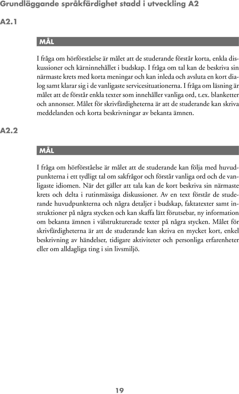 I fråga om läsning är målet att de förstår enkla texter som innehåller vanliga ord, t.ex. blanketter och annonser.