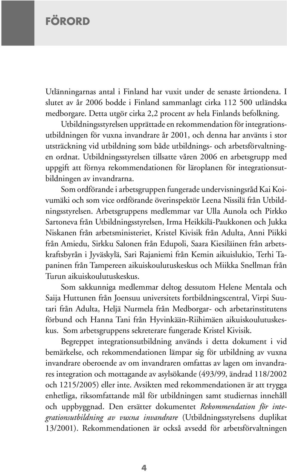 Utbildningsstyrelsen upprättade en rekommendation för integrationsutbildningen för vuxna invandrare år 2001, och denna har använts i stor utsträckning vid utbildning som både utbildnings- och