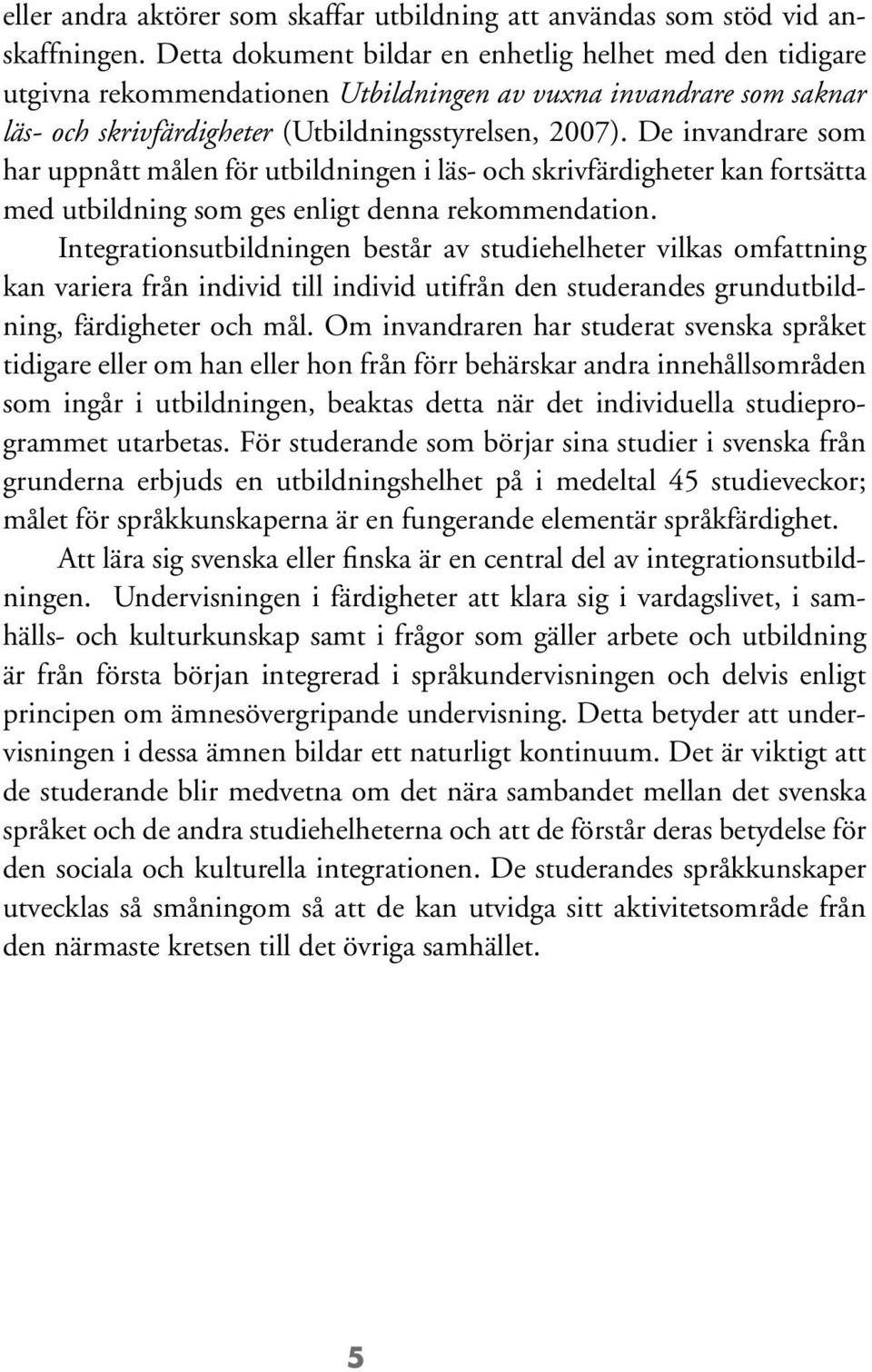 De invandrare som har uppnått målen för utbildningen i läs- och skrivfärdigheter kan fortsätta med utbildning som ges enligt denna rekommendation.
