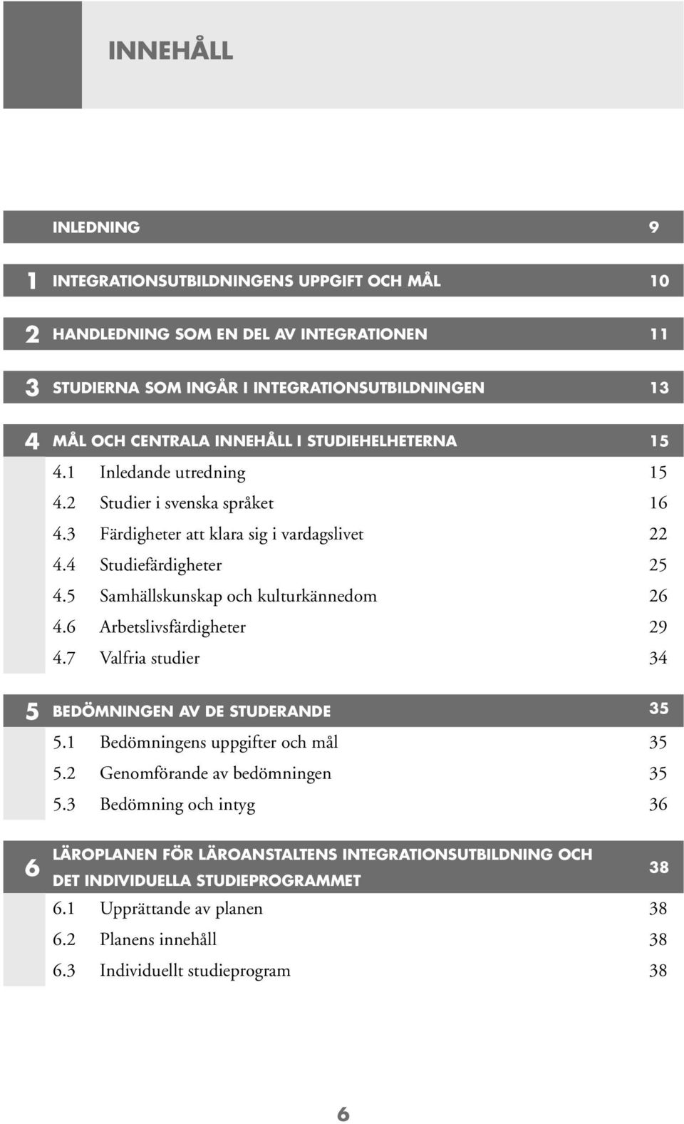 5 Samhällskunskap och kulturkännedom 26 4.6 Arbetslivsfärdigheter 29 4.7 Valfria studier 34 5 BEDÖMNINGEN AV DE STUDERANDE 35 5.1 Bedömningens uppgifter och mål 35 5.