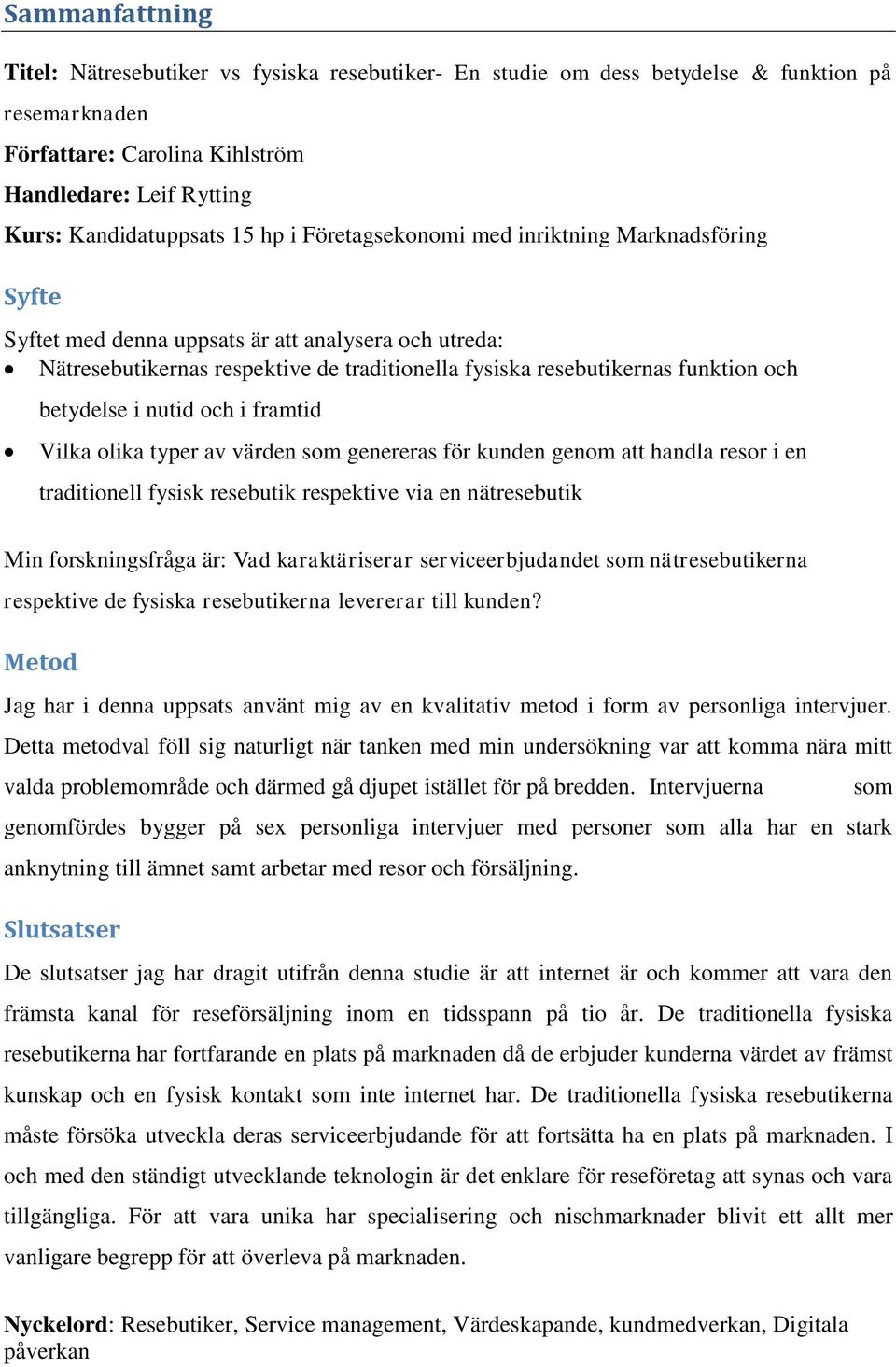 betydelse i nutid och i framtid Vilka olika typer av värden som genereras för kunden genom att handla resor i en traditionell fysisk resebutik respektive via en nätresebutik Min forskningsfråga är: