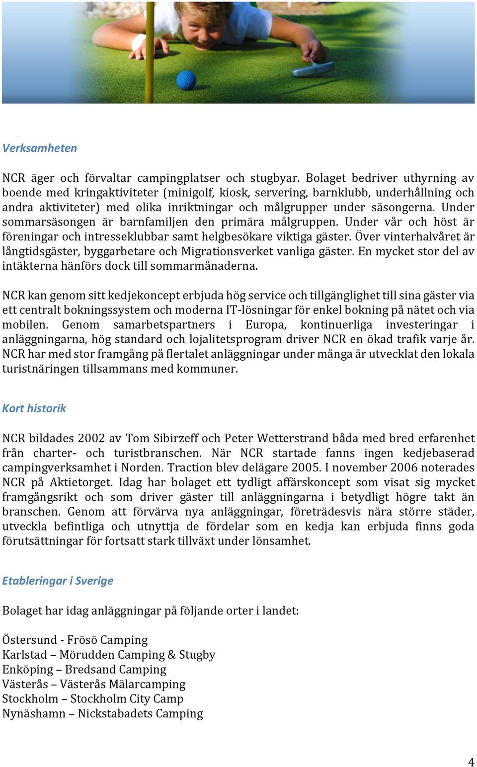 Under sommarsäsongen är barnfamiljen den primära målgruppen. Under vår och höst är föreningar och intresseklubbar samt helgbesökare viktiga gäster.