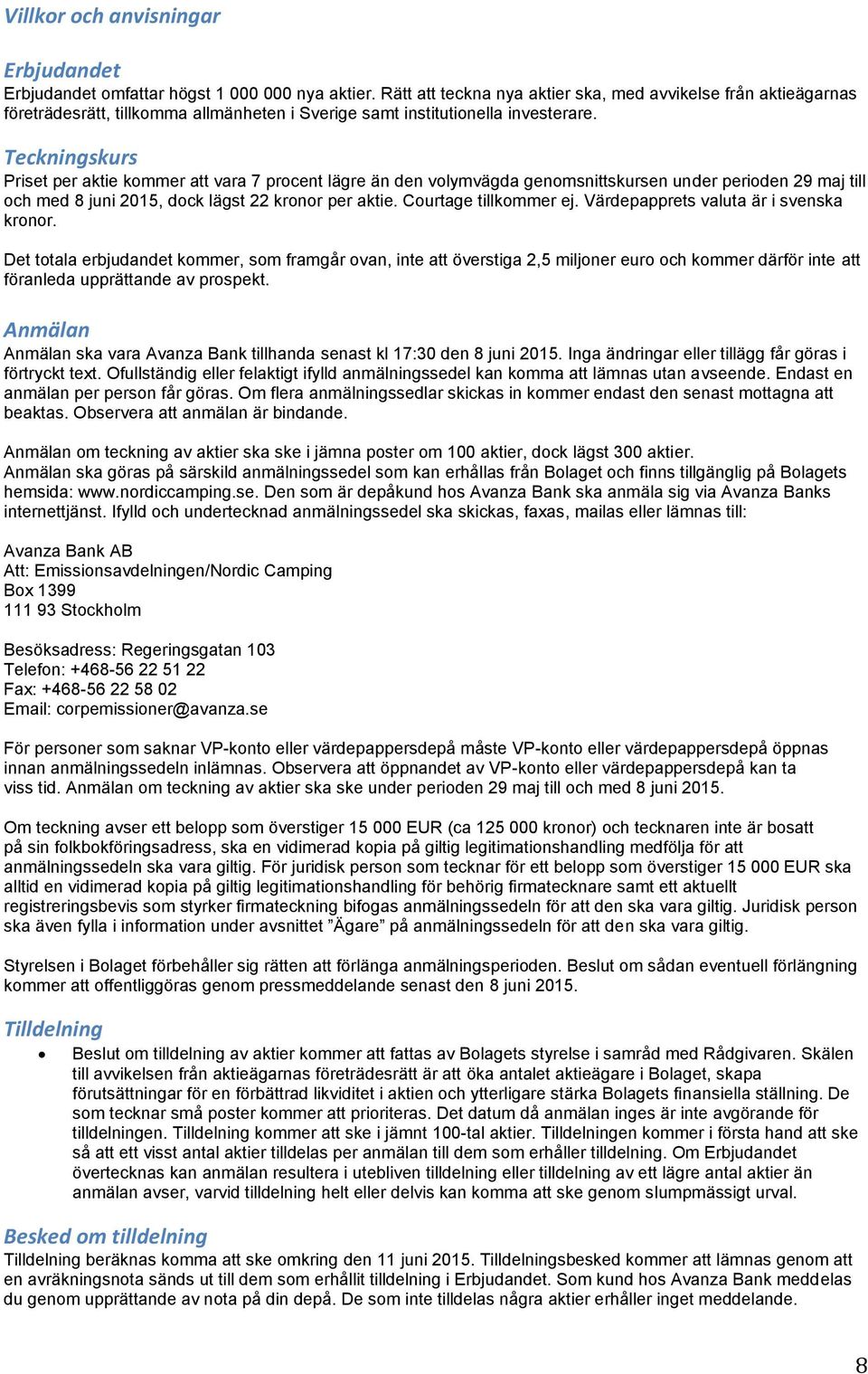 Teckningskurs Priset per aktie kommer att vara 7 procent lägre än den volymvägda genomsnittskursen under perioden 29 maj till och med 8 juni 2015, dock lägst 22 kronor per aktie.