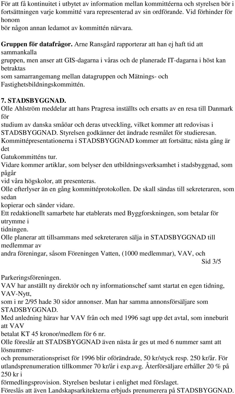Arne Ransgård rapporterar att han ej haft tid att sammankalla gruppen, men anser att GIS-dagarna i våras och de planerade IT-dagarna i höst kan betraktas som samarrangemang mellan datagruppen och