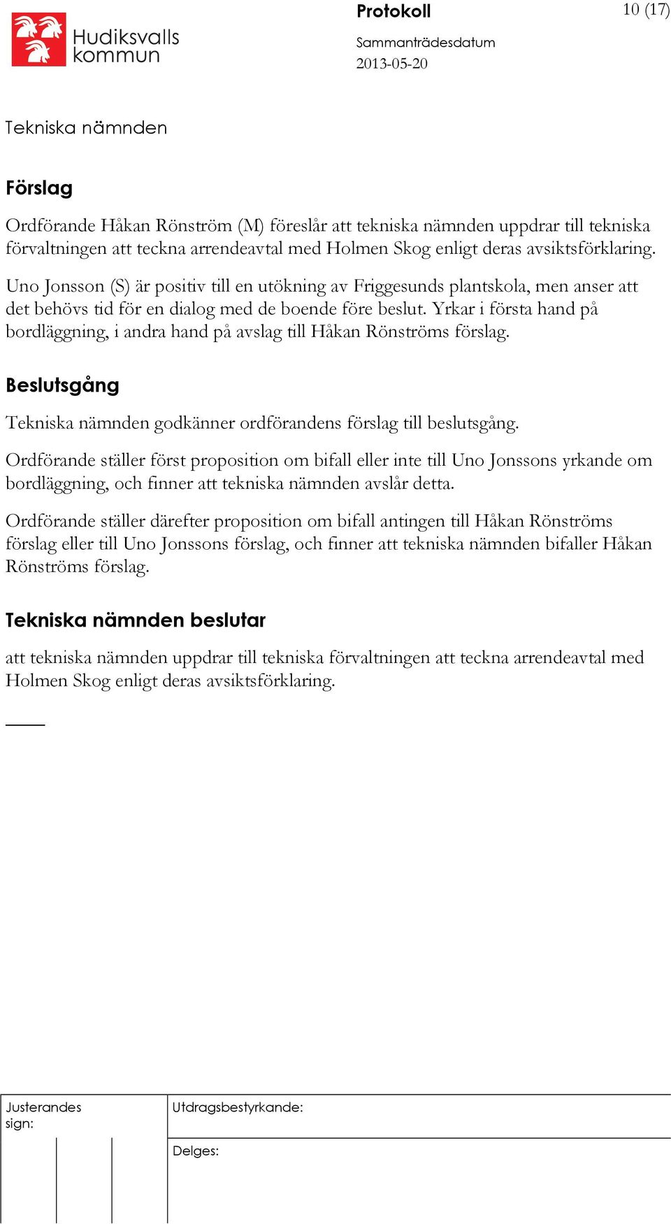 Yrkar i första hand på bordläggning, i andra hand på avslag till Håkan Rönströms förslag. Beslutsgång godkänner ordförandens förslag till beslutsgång.