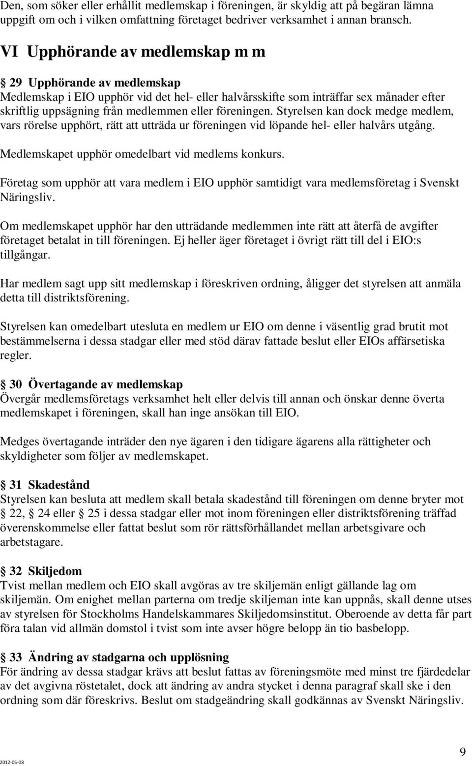 föreningen. Styrelsen kan dock medge medlem, vars rörelse upphört, rätt att utträda ur föreningen vid löpande hel- eller halvårs utgång. Medlemskapet upphör omedelbart vid medlems konkurs.