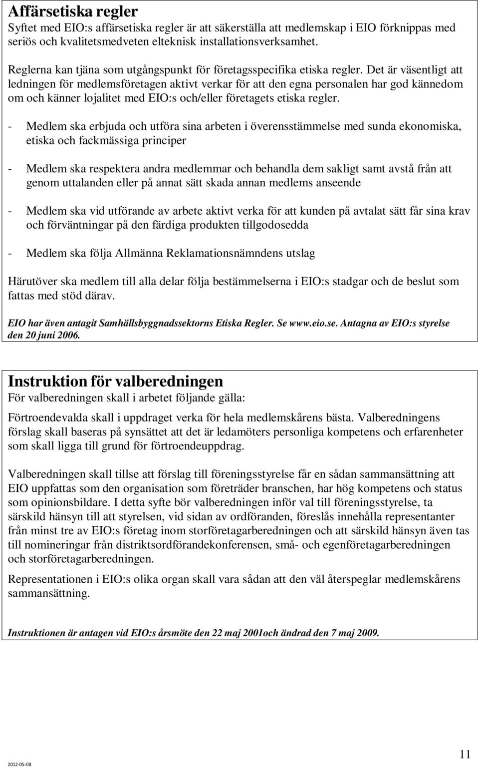 Det är väsentligt att ledningen för medlemsföretagen aktivt verkar för att den egna personalen har god kännedom om och känner lojalitet med EIO:s och/eller företagets etiska regler.