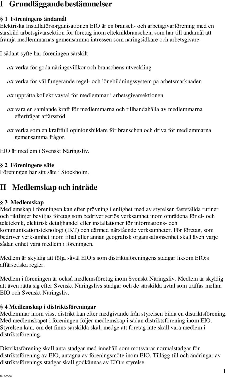 I sådant syfte har föreningen särskilt att verka för goda näringsvillkor och branschens utveckling att verka för väl fungerande regel- och lönebildningssystem på arbetsmarknaden att upprätta