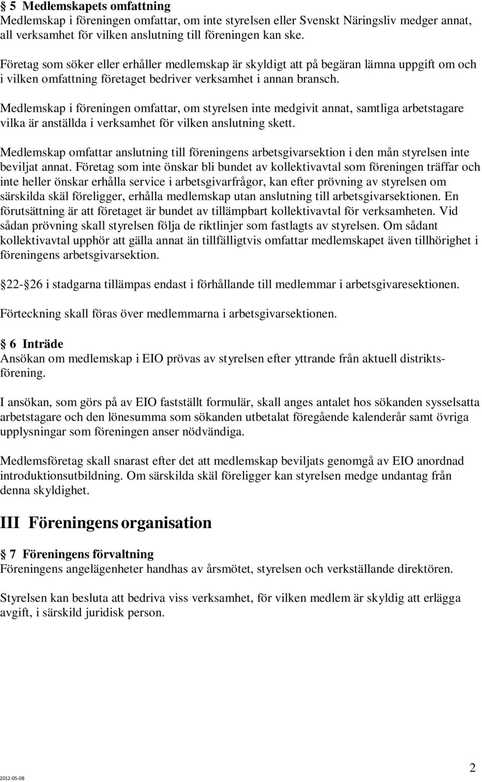 Medlemskap i föreningen omfattar, om styrelsen inte medgivit annat, samtliga arbetstagare vilka är anställda i verksamhet för vilken anslutning skett.
