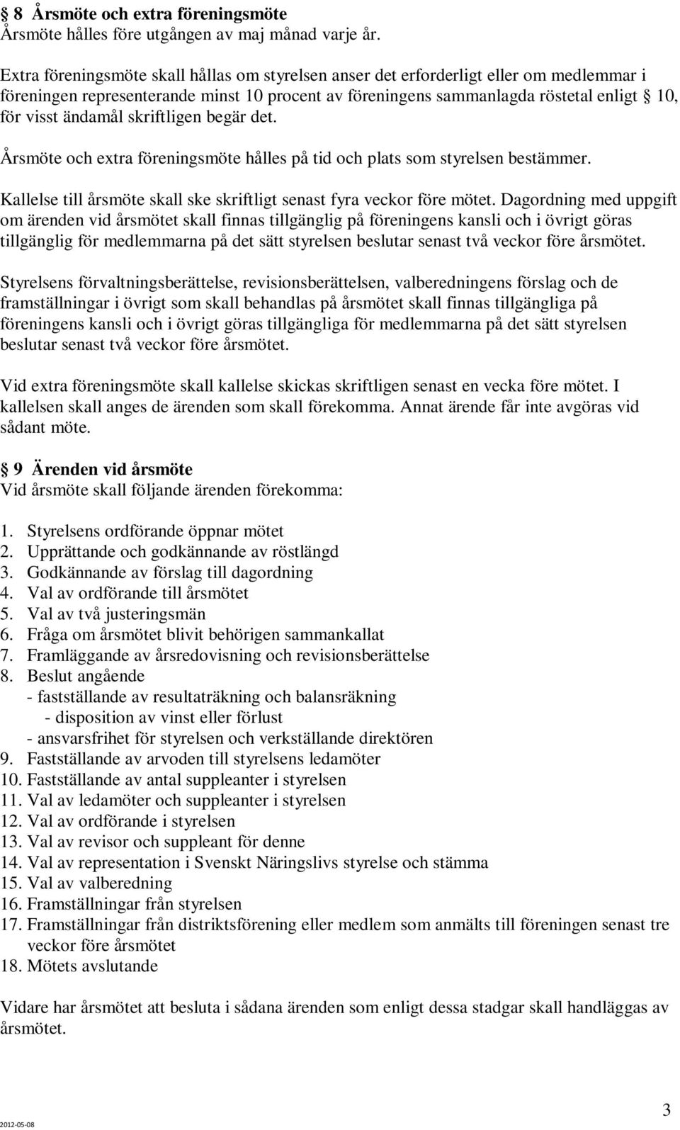 skriftligen begär det. Årsmöte och extra föreningsmöte hålles på tid och plats som styrelsen bestämmer. Kallelse till årsmöte skall ske skriftligt senast fyra veckor före mötet.