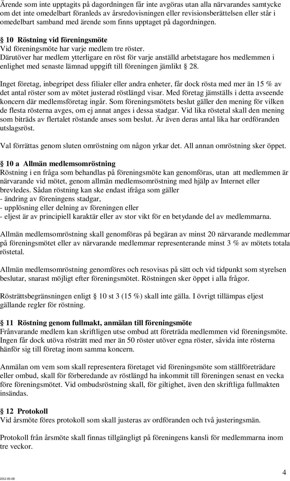 Därutöver har medlem ytterligare en röst för varje anställd arbetstagare hos medlemmen i enlighet med senaste lämnad uppgift till föreningen jämlikt 28.