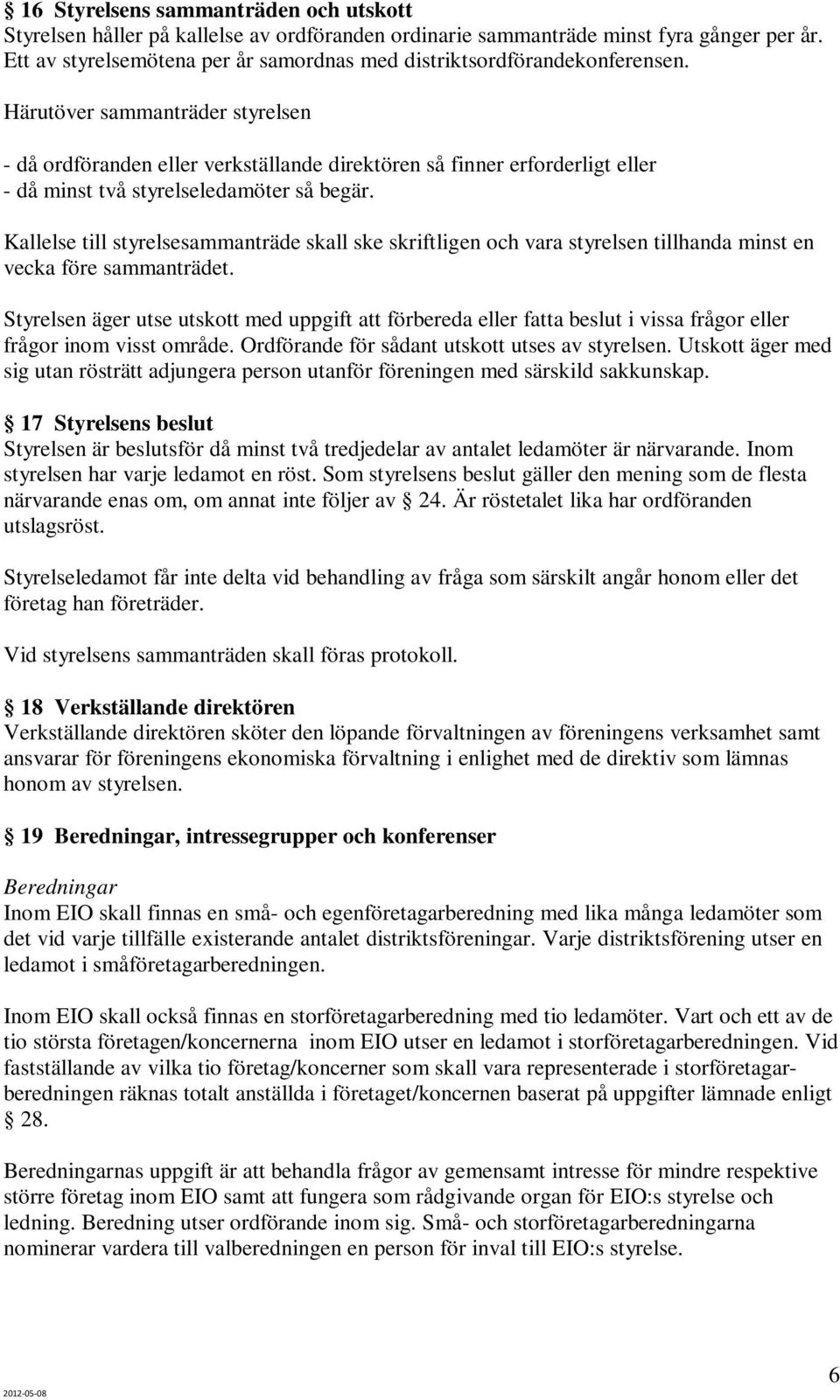 Härutöver sammanträder styrelsen - då ordföranden eller verkställande direktören så finner erforderligt eller - då minst två styrelseledamöter så begär.