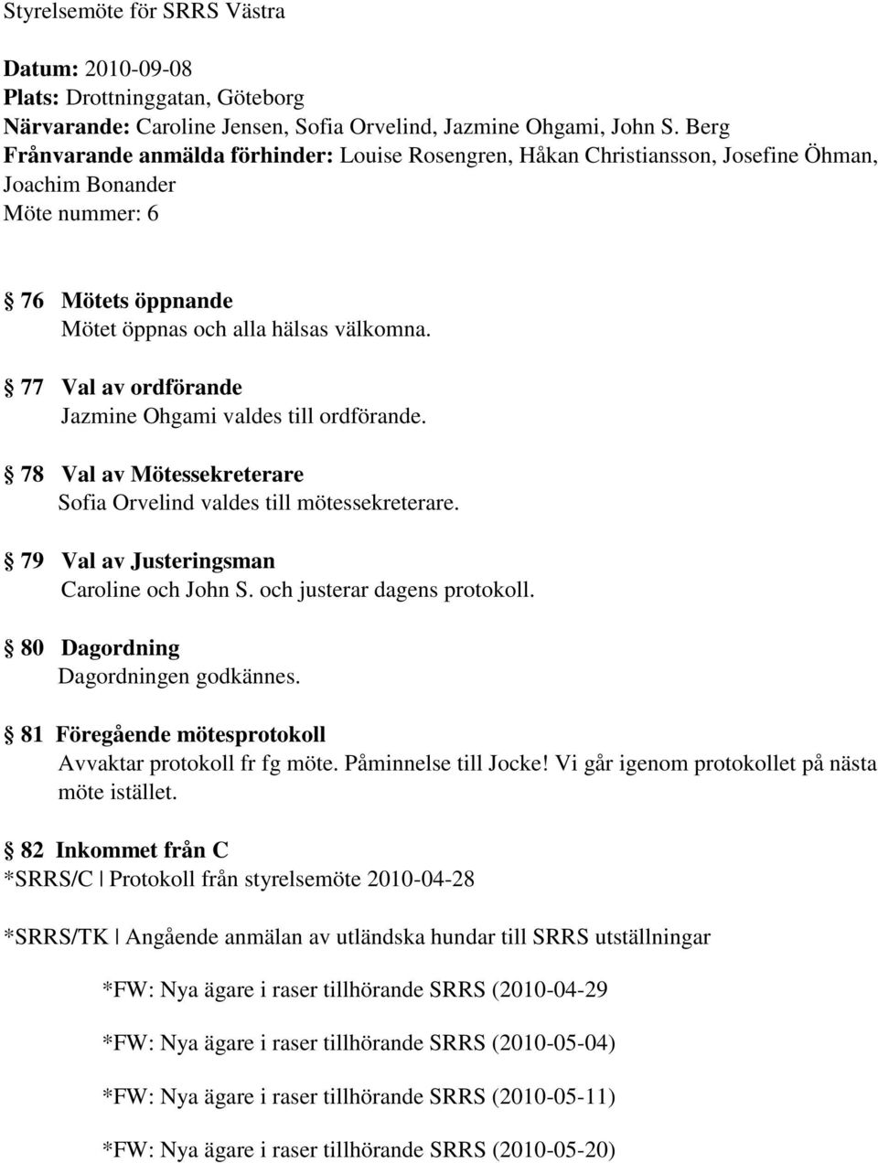 77 Val av ordförande Jazmine Ohgami valdes till ordförande. 78 Val av Mötessekreterare Sofia Orvelind valdes till mötessekreterare. 79 Val av Justeringsman Caroline och John S.