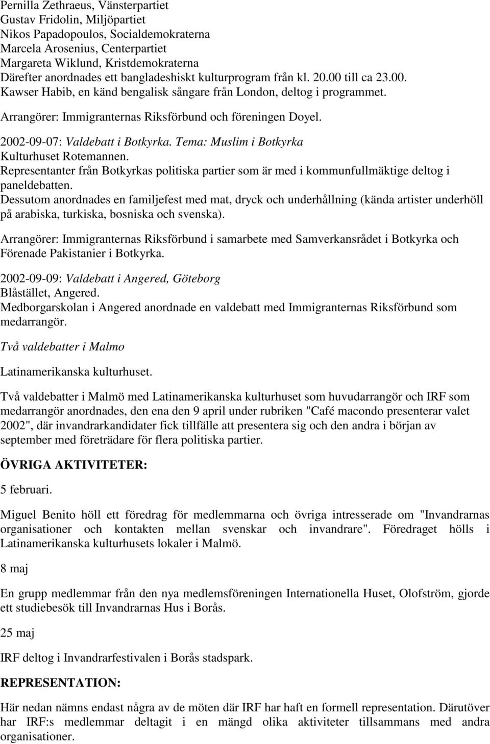 2002-09-07: Valdebatt i Botkyrka. Tema: Muslim i Botkyrka Kulturhuset Rotemannen. Representanter från Botkyrkas politiska partier som är med i kommunfullmäktige deltog i paneldebatten.
