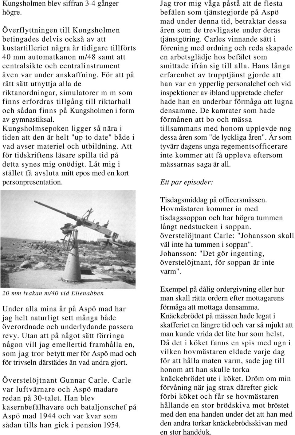 anskaffning. För att på rätt sätt utnyttja alla de riktanordningar, simulatorer m m som finns erfordras tillgång till riktarhall och sådan finns på Kungsholmen i form av gymnastiksal.