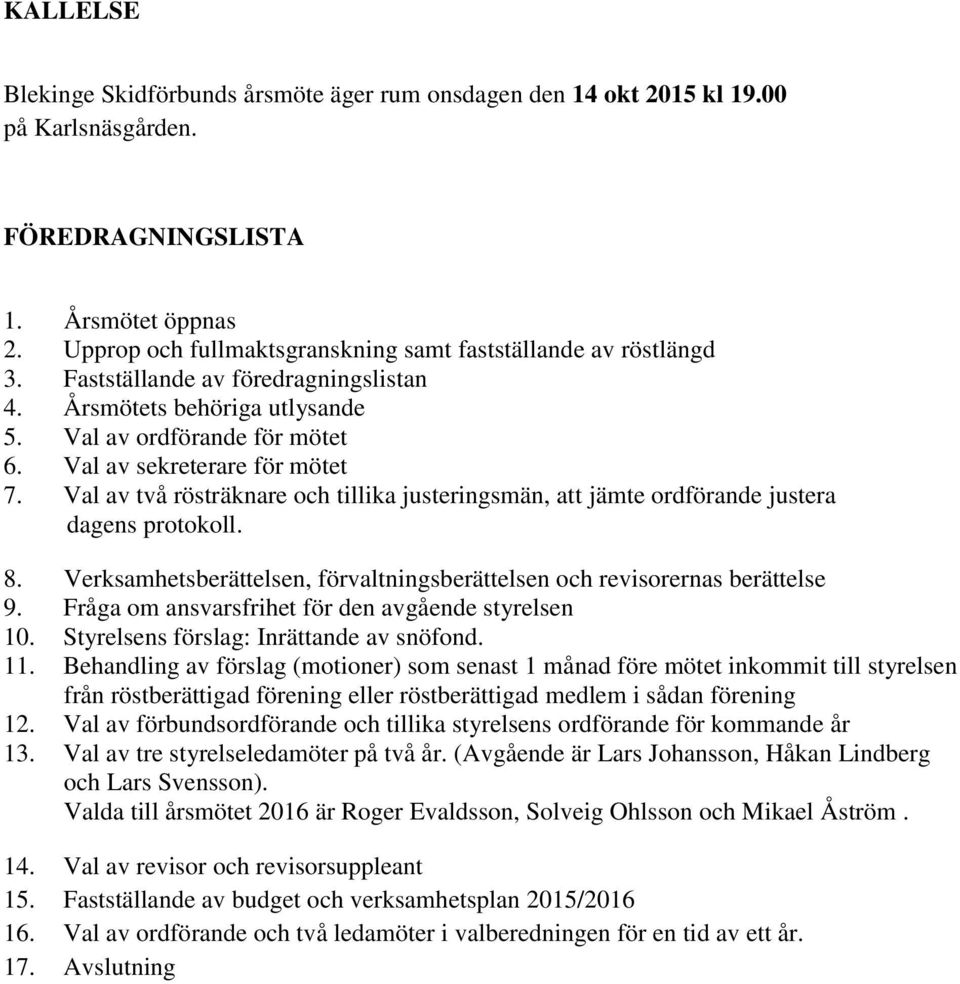 Val av två rösträknare och tillika justeringsmän, att jämte ordförande justera dagens protokoll. 8. Verksamhetsberättelsen, förvaltningsberättelsen och revisorernas berättelse 9.