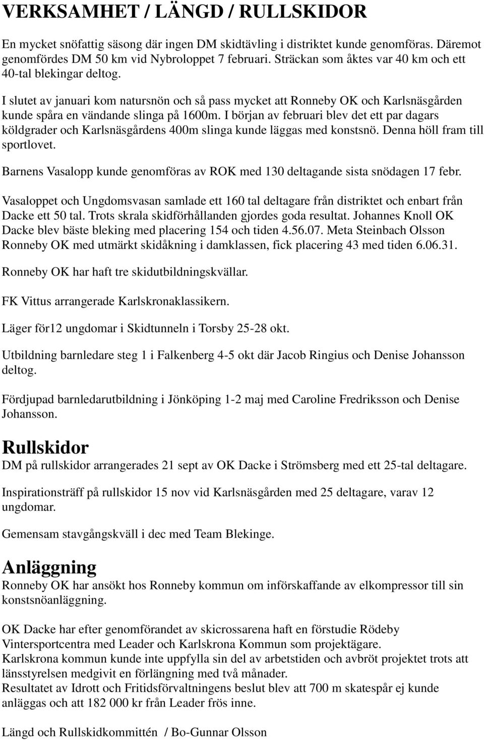 I början av februari blev det ett par dagars köldgrader och Karlsnäsgårdens 400m slinga kunde läggas med konstsnö. Denna höll fram till sportlovet.