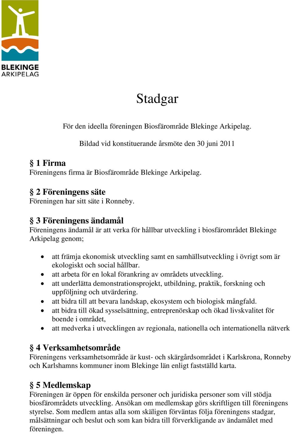 3 Föreningens ändamål Föreningens ändamål är att verka för hållbar utveckling i biosfärområdet Blekinge Arkipelag genom; att främja ekonomisk utveckling samt en samhällsutveckling i övrigt som är