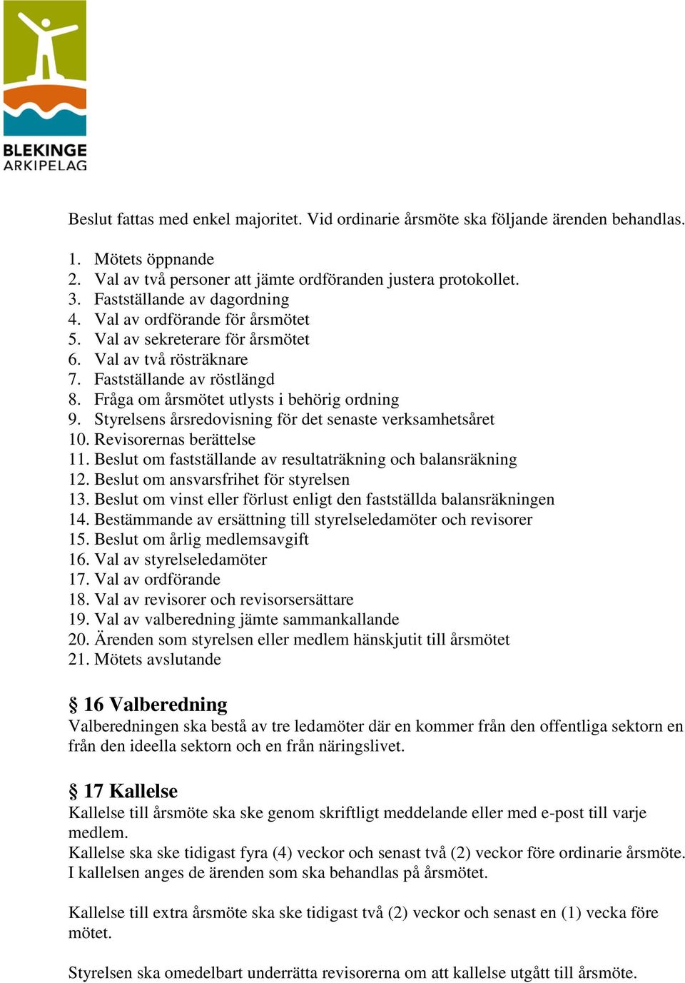 Fråga om årsmötet utlysts i behörig ordning 9. Styrelsens årsredovisning för det senaste verksamhetsåret 10. Revisorernas berättelse 11.