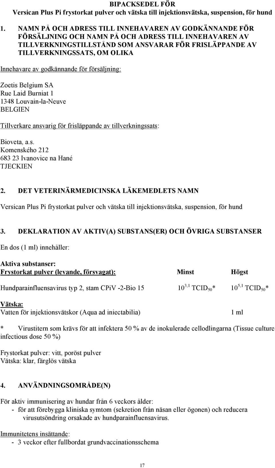 Innehavare av godkännande för försäljning: Zoetis Belgium SA Rue Laid Burniat 1 1348 Louvain-la-Neuve BELGIEN Tillverkare ansvarig för frisläppande av tillverkningssats: Bioveta, a.s. Komenského 212 683 23 Ivanovice na Hané TJECKIEN 2.