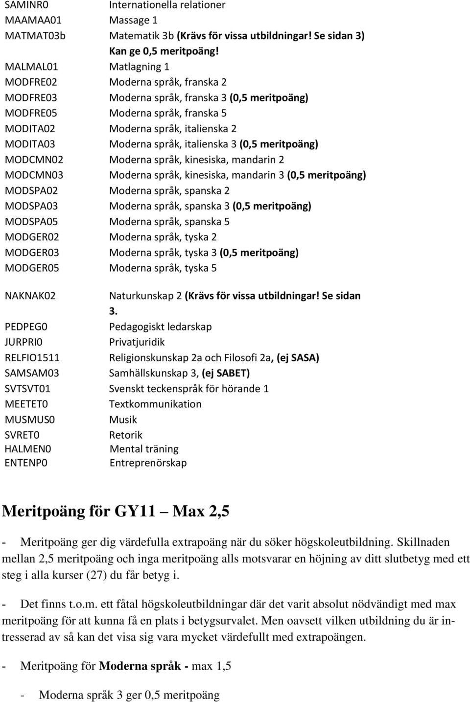 språk, italienska 3 (0,5 meritpoäng) MODCMN02 Moderna språk, kinesiska, mandarin 2 MODCMN03 Moderna språk, kinesiska, mandarin 3 (0,5 meritpoäng) MODSPA02 Moderna språk, spanska 2 MODSPA03 Moderna